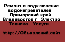 Ремонт и подключение водонагревателей - Приморский край, Владивосток г. Электро-Техника » Услуги   
